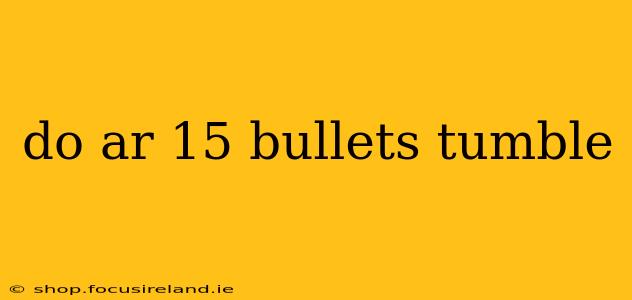 do ar 15 bullets tumble