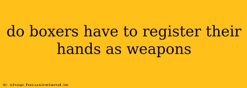 do boxers have to register their hands as weapons