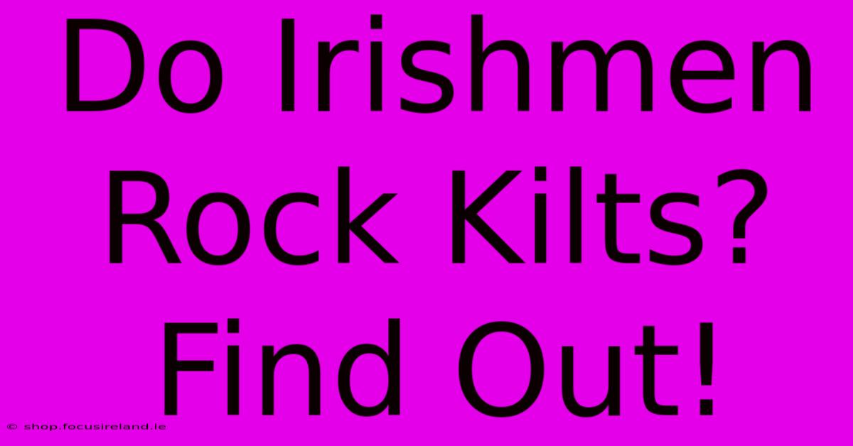 Do Irishmen Rock Kilts? Find Out!