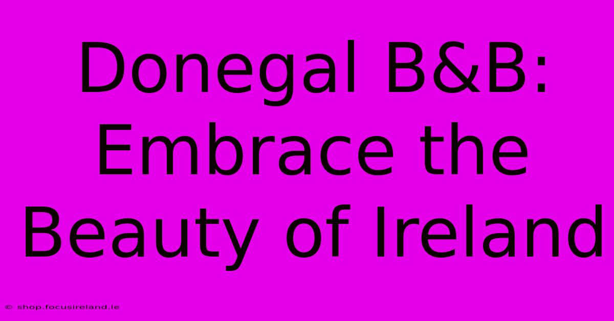 Donegal B&B: Embrace The Beauty Of Ireland