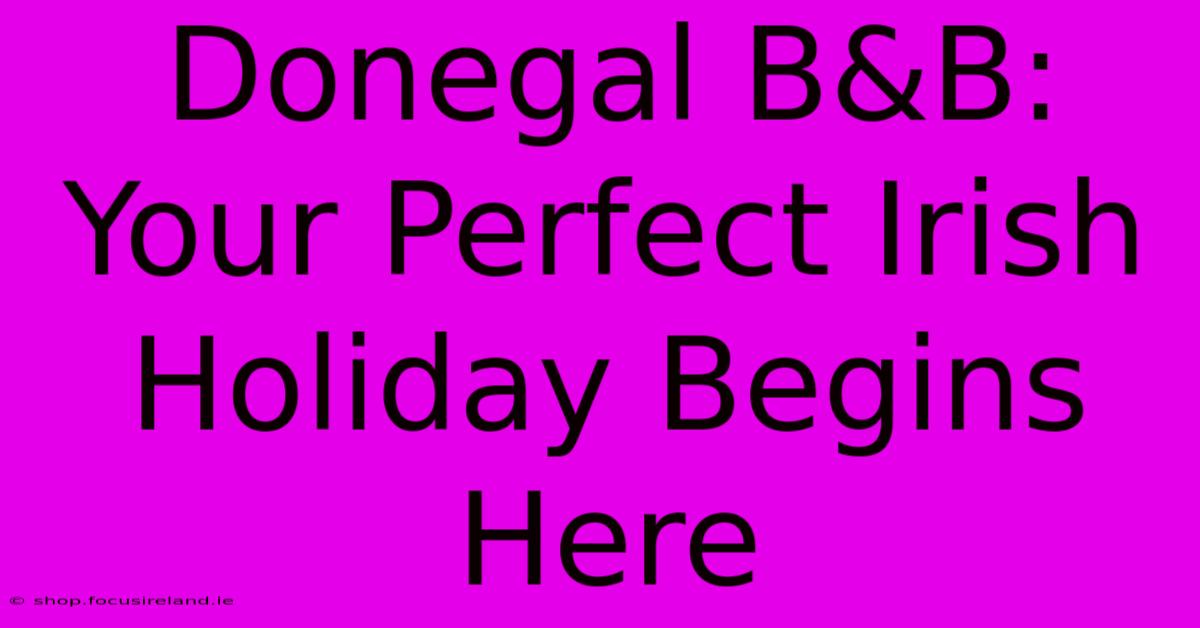 Donegal B&B: Your Perfect Irish Holiday Begins Here