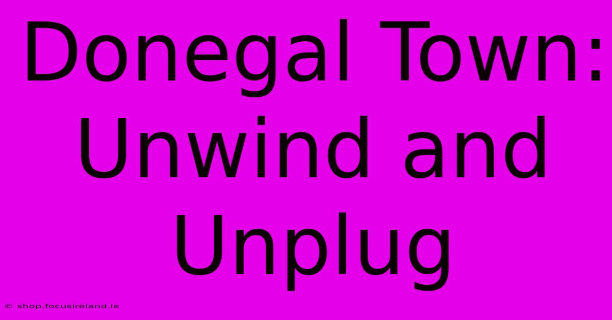 Donegal Town:  Unwind And Unplug