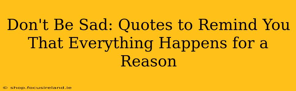 Don't Be Sad: Quotes to Remind You That Everything Happens for a Reason