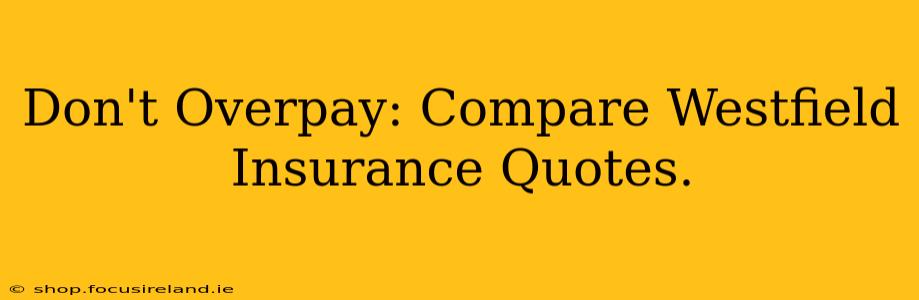 Don't Overpay: Compare Westfield Insurance Quotes.