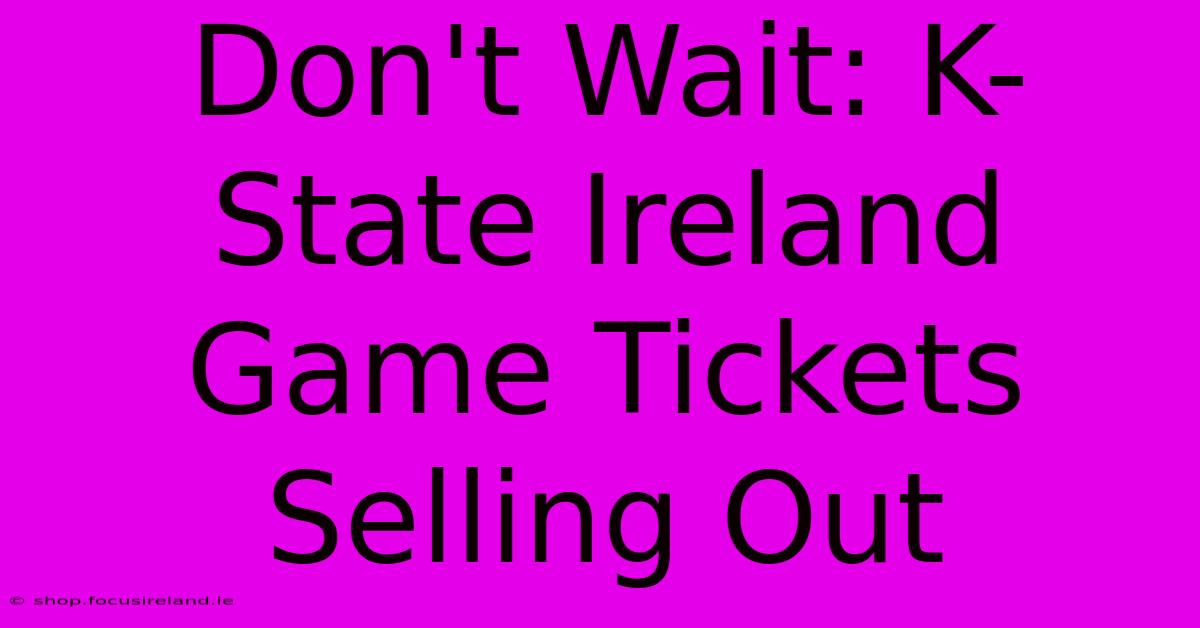 Don't Wait: K-State Ireland Game Tickets Selling Out