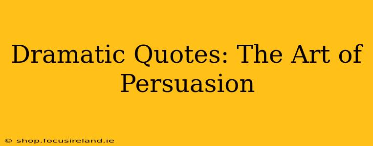 Dramatic Quotes: The Art of Persuasion