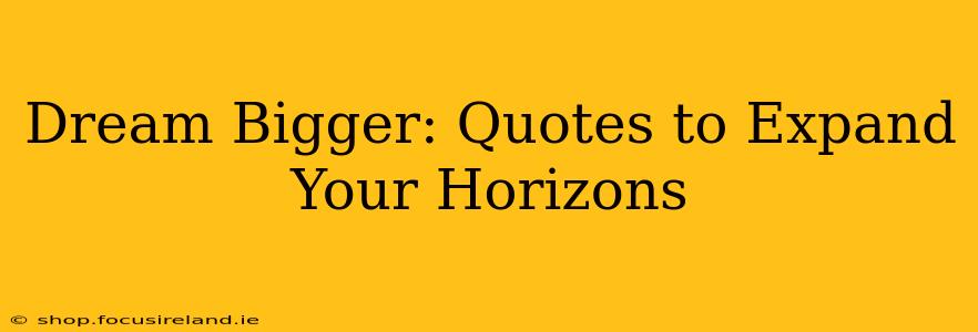 Dream Bigger: Quotes to Expand Your Horizons