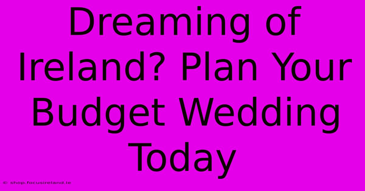 Dreaming Of Ireland? Plan Your Budget Wedding Today