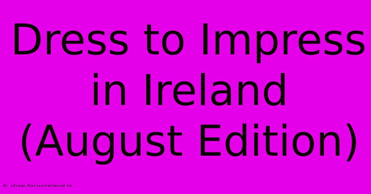 Dress To Impress In Ireland (August Edition)