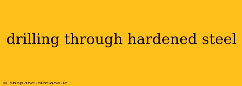 drilling through hardened steel