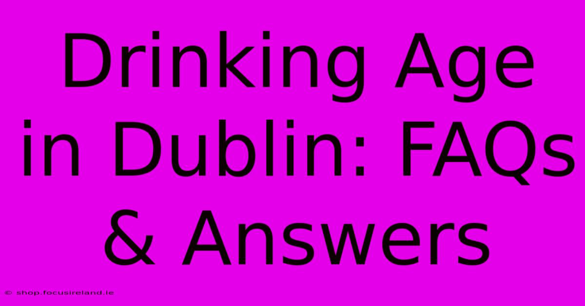 Drinking Age In Dublin: FAQs & Answers