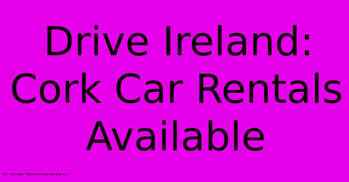 Drive Ireland: Cork Car Rentals Available