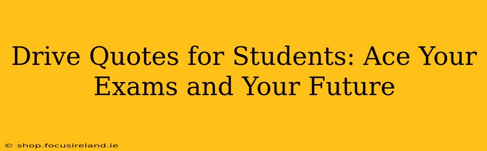 Drive Quotes for Students: Ace Your Exams and Your Future
