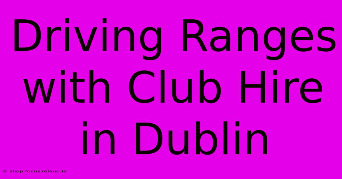 Driving Ranges With Club Hire In Dublin