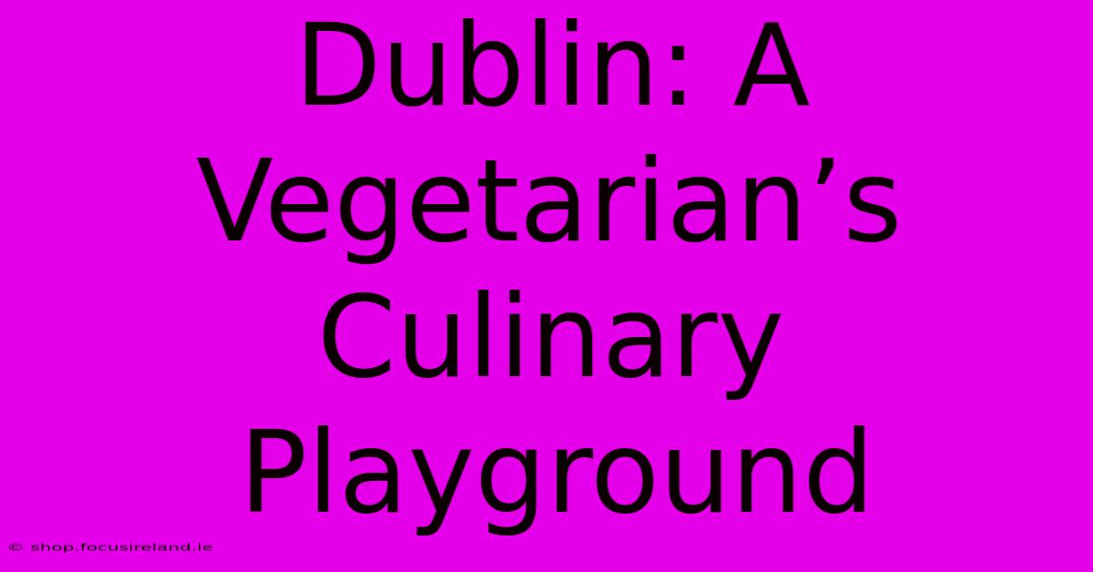 Dublin: A Vegetarian’s Culinary Playground