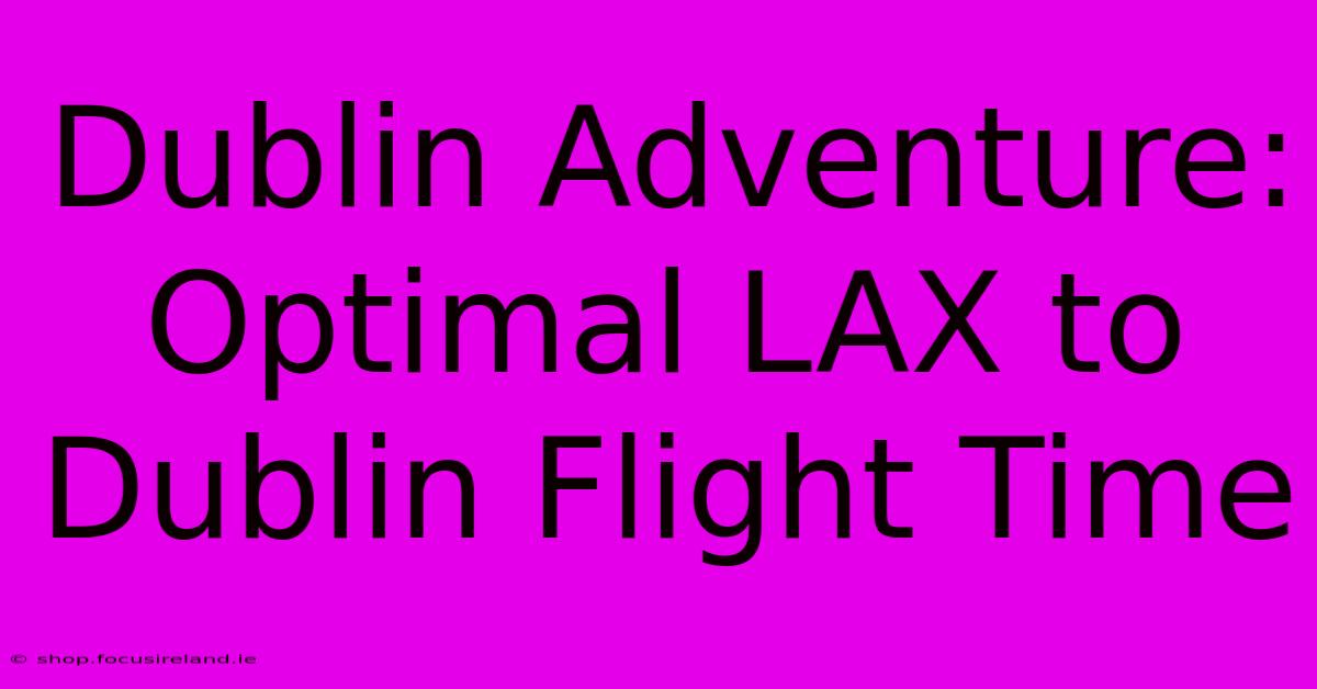 Dublin Adventure:  Optimal LAX To Dublin Flight Time