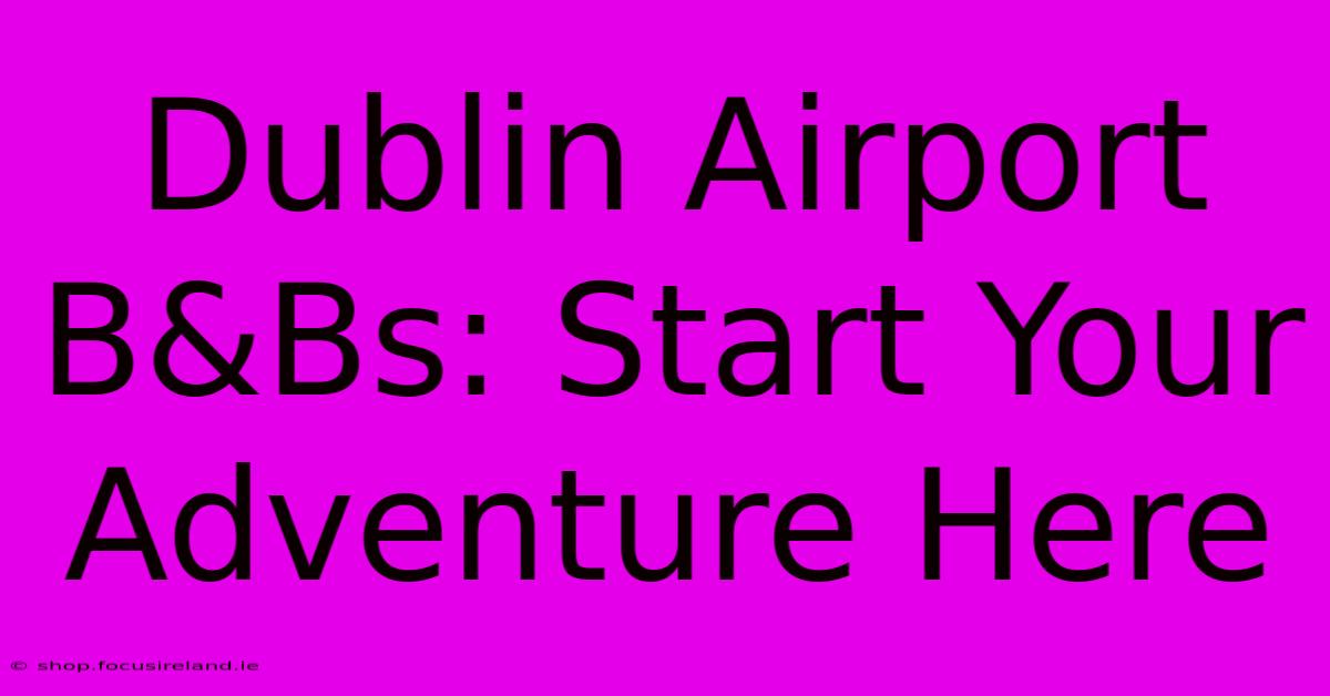 Dublin Airport B&Bs: Start Your Adventure Here