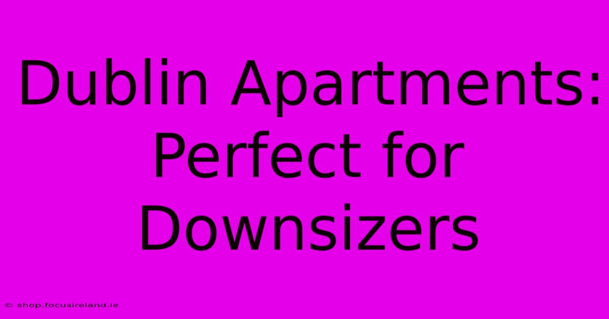 Dublin Apartments: Perfect For Downsizers