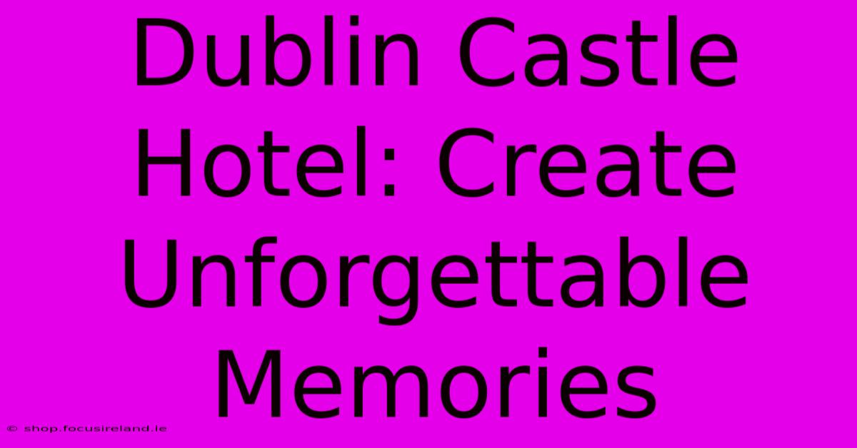 Dublin Castle Hotel: Create Unforgettable Memories