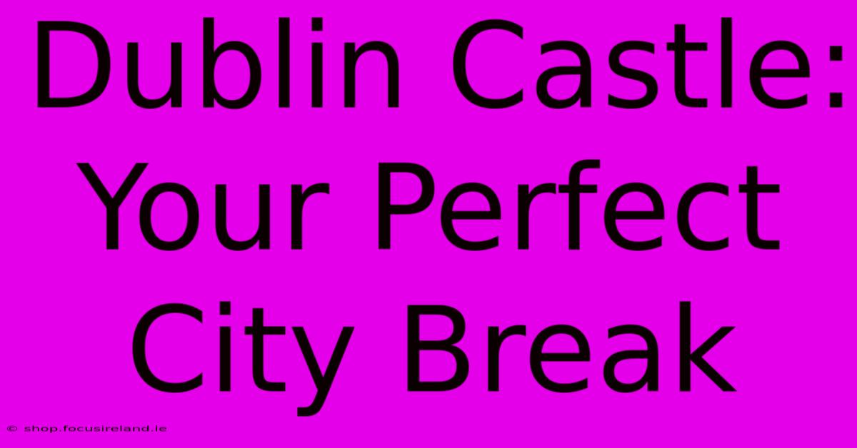 Dublin Castle: Your Perfect City Break