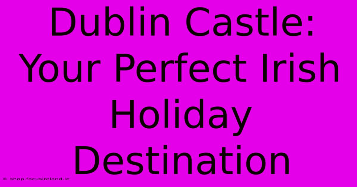 Dublin Castle: Your Perfect Irish Holiday Destination