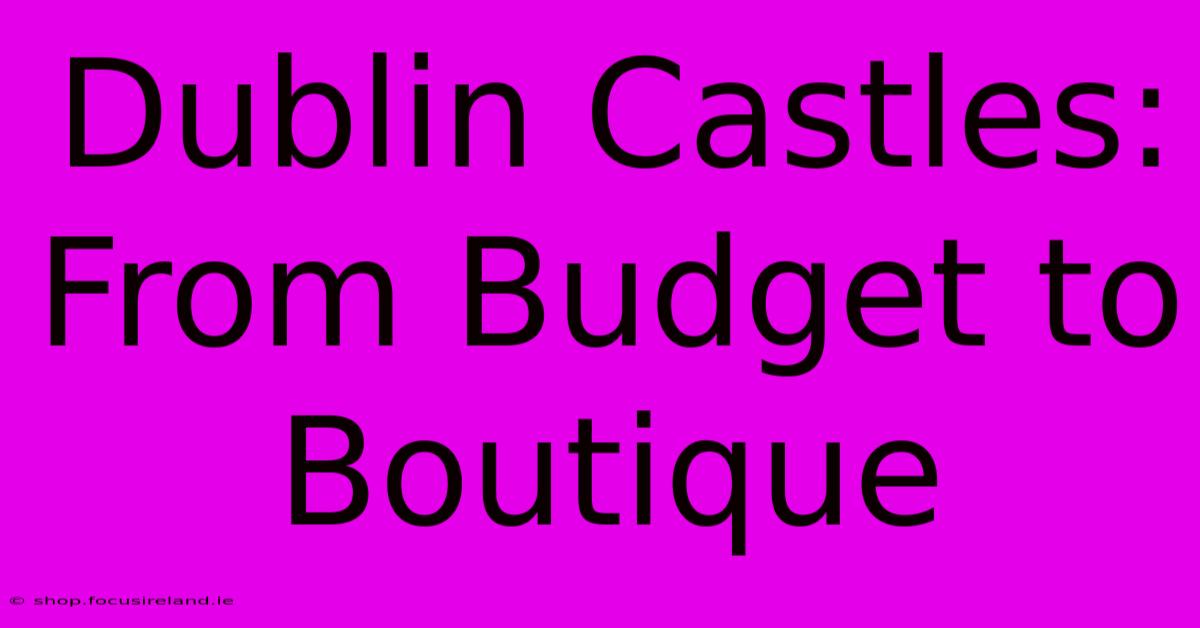 Dublin Castles: From Budget To Boutique