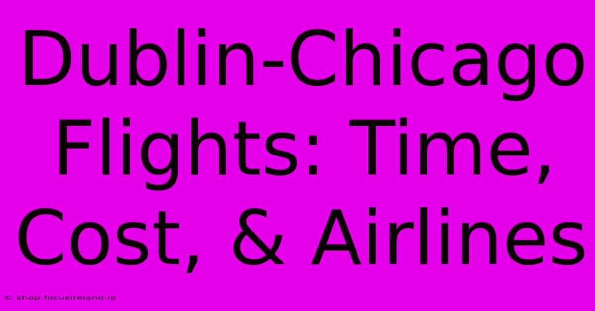 Dublin-Chicago Flights: Time, Cost, & Airlines