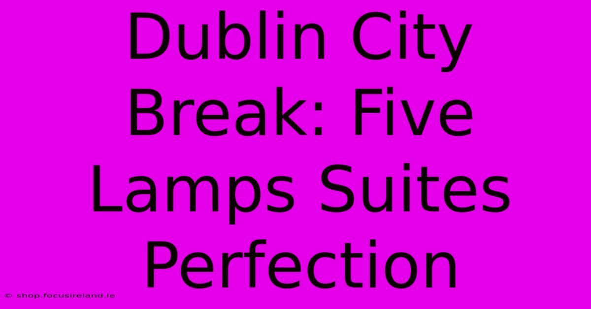 Dublin City Break: Five Lamps Suites Perfection