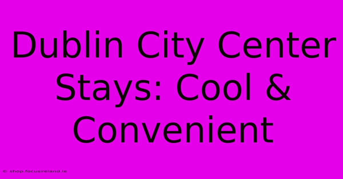 Dublin City Center Stays: Cool & Convenient