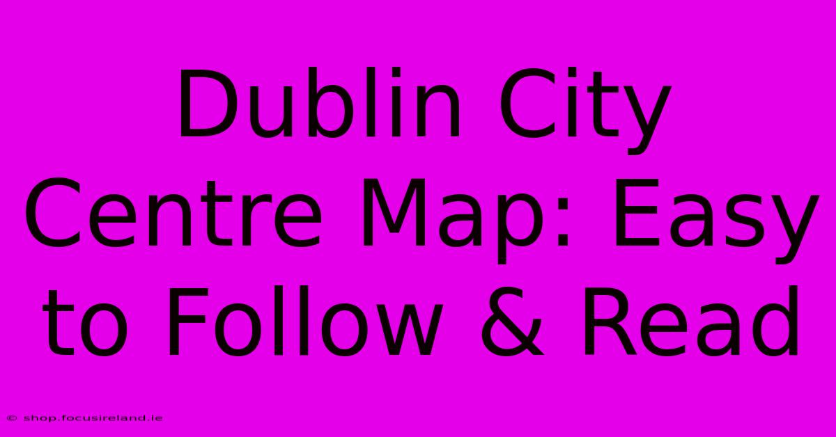 Dublin City Centre Map: Easy To Follow & Read