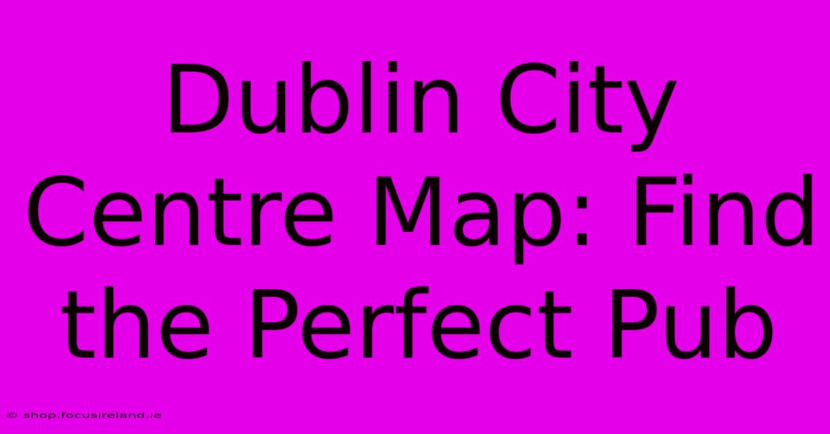 Dublin City Centre Map: Find The Perfect Pub