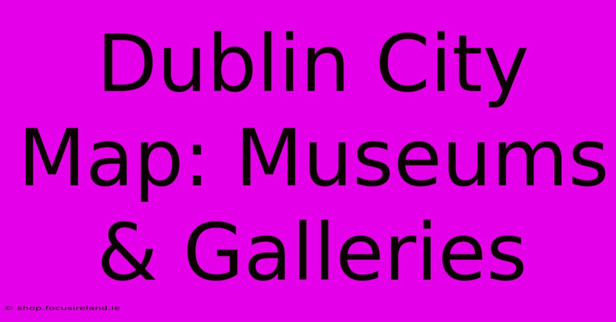 Dublin City Map: Museums & Galleries