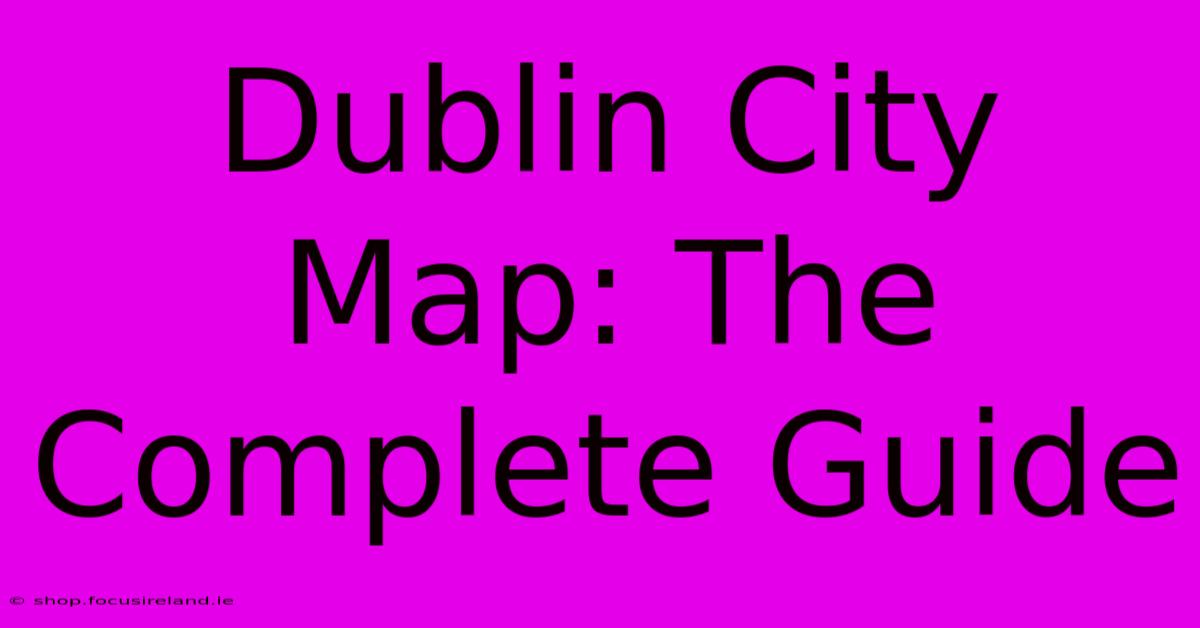 Dublin City Map: The Complete Guide