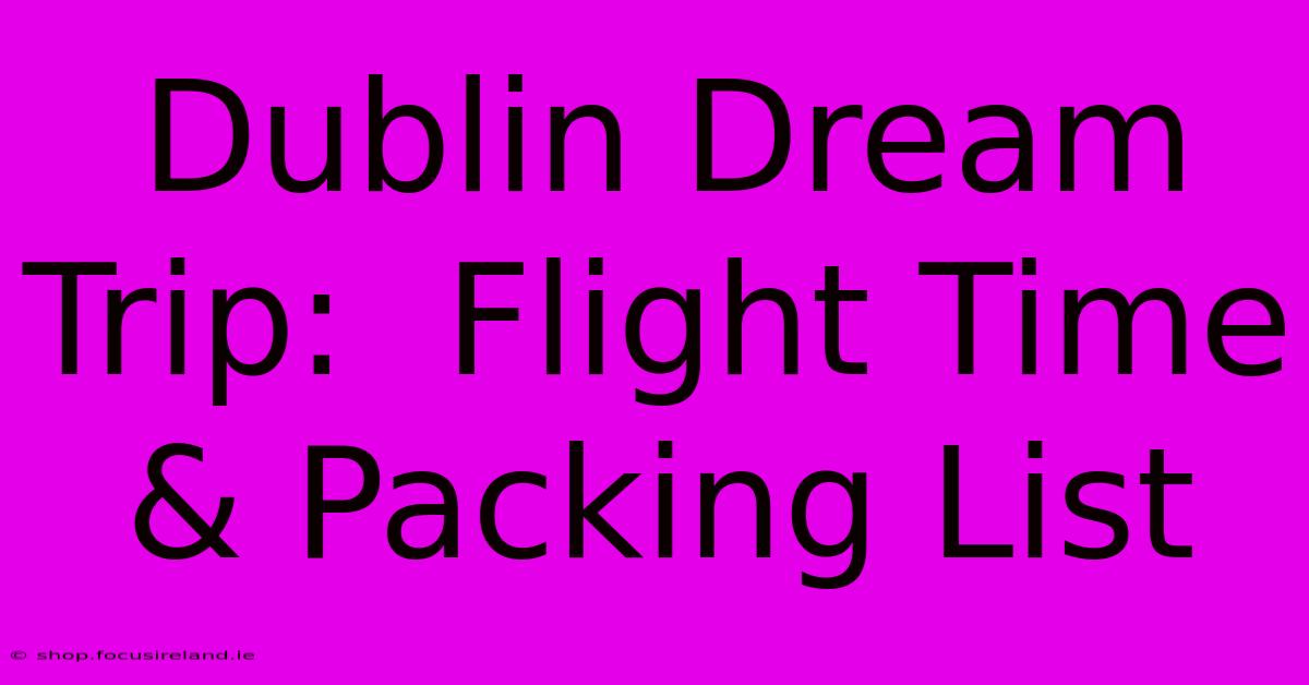 Dublin Dream Trip:  Flight Time & Packing List