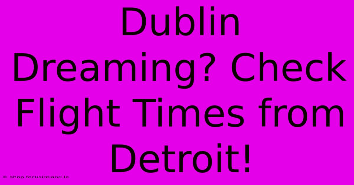 Dublin Dreaming? Check Flight Times From Detroit!