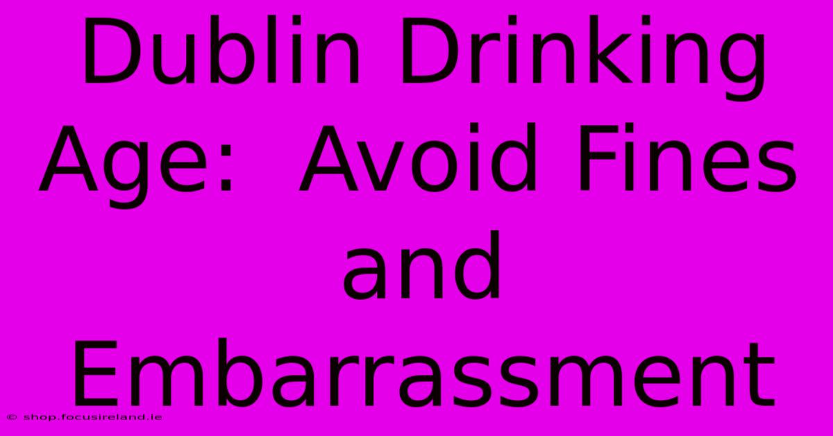 Dublin Drinking Age:  Avoid Fines And Embarrassment