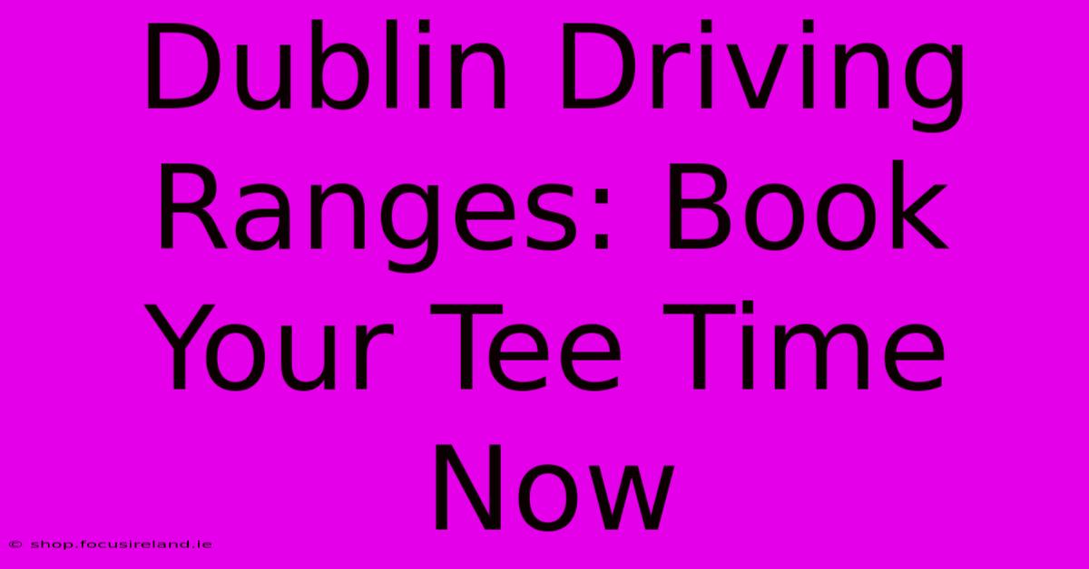 Dublin Driving Ranges: Book Your Tee Time Now