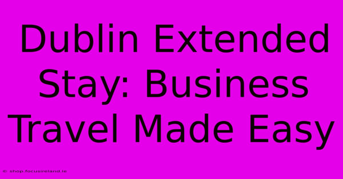 Dublin Extended Stay: Business Travel Made Easy