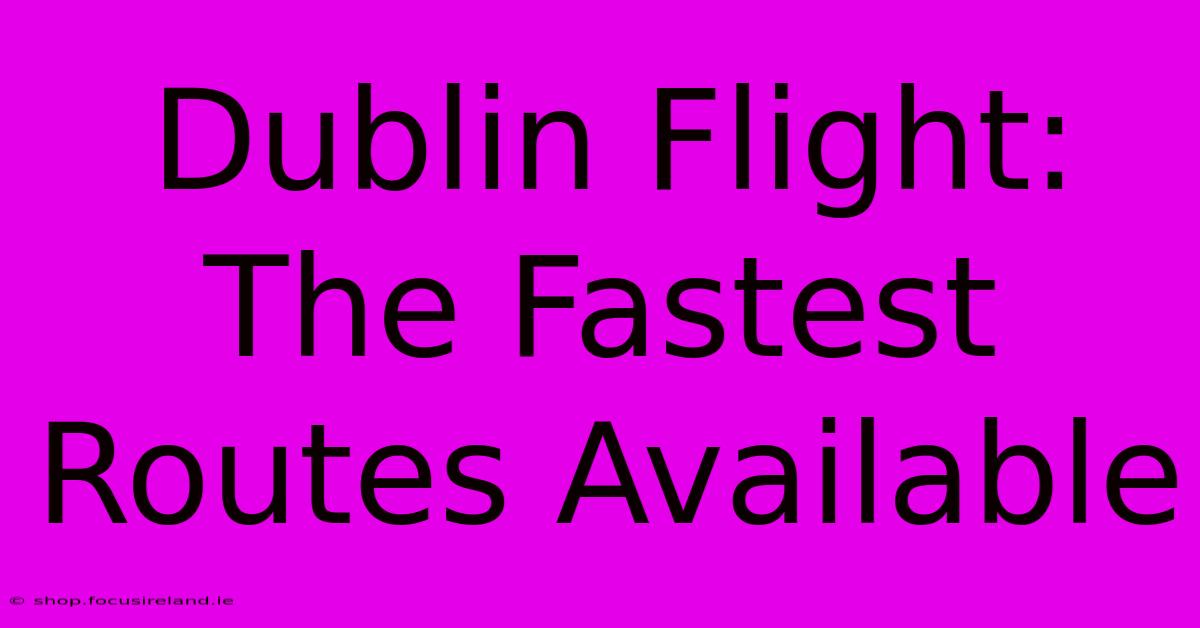 Dublin Flight: The Fastest Routes Available