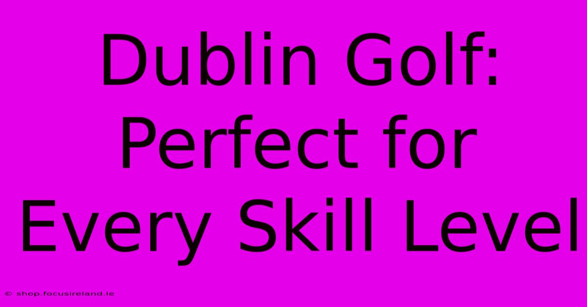 Dublin Golf: Perfect For Every Skill Level