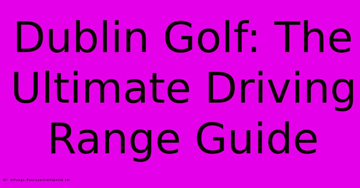 Dublin Golf: The Ultimate Driving Range Guide