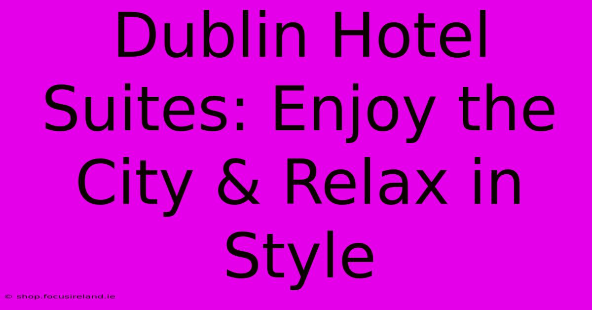 Dublin Hotel Suites: Enjoy The City & Relax In Style