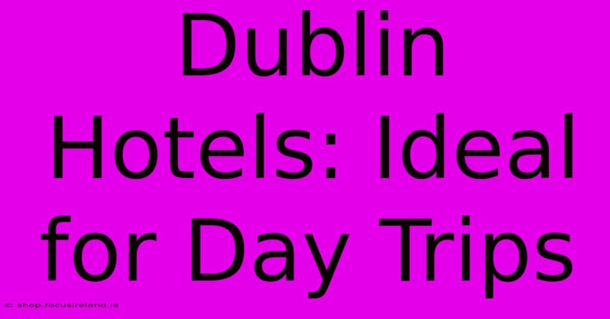 Dublin Hotels: Ideal For Day Trips