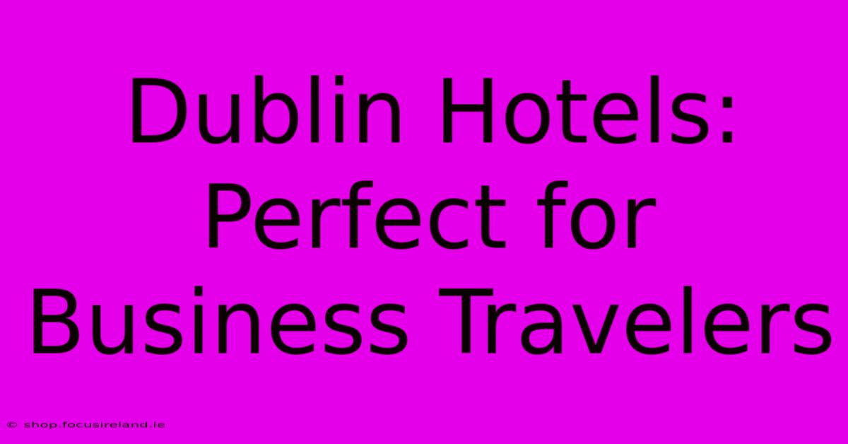 Dublin Hotels: Perfect For Business Travelers