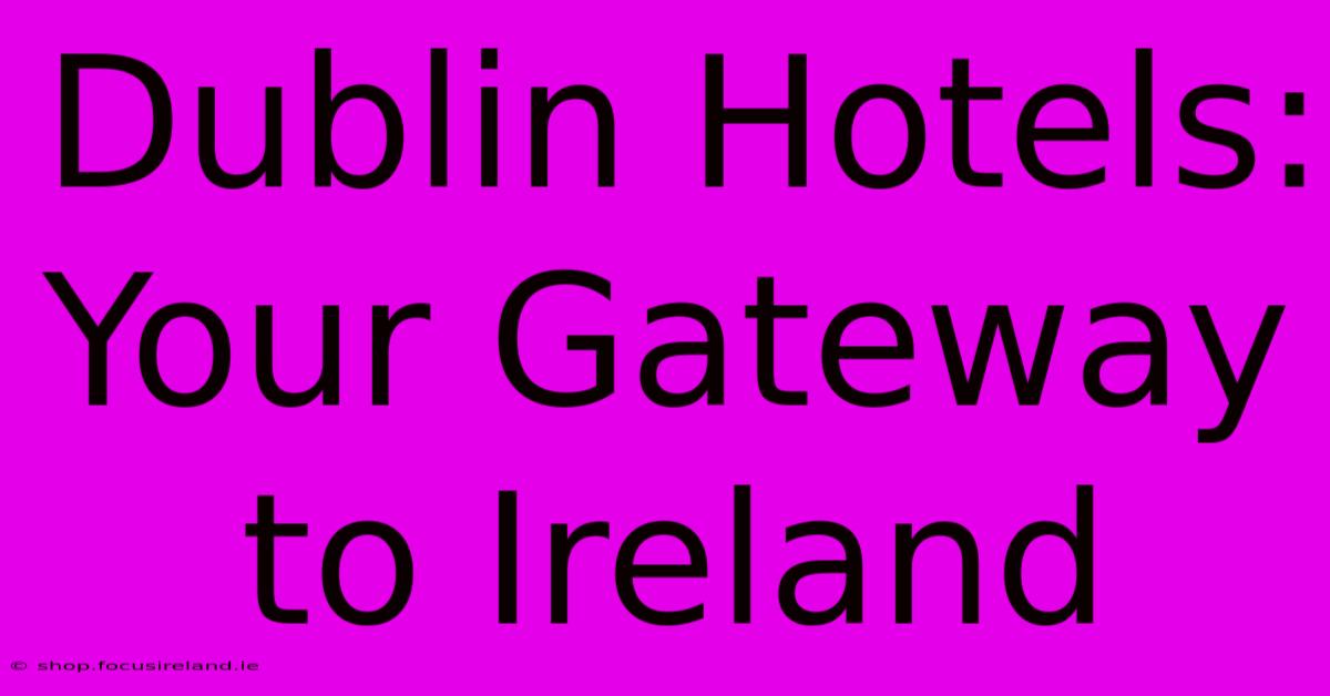 Dublin Hotels: Your Gateway To Ireland