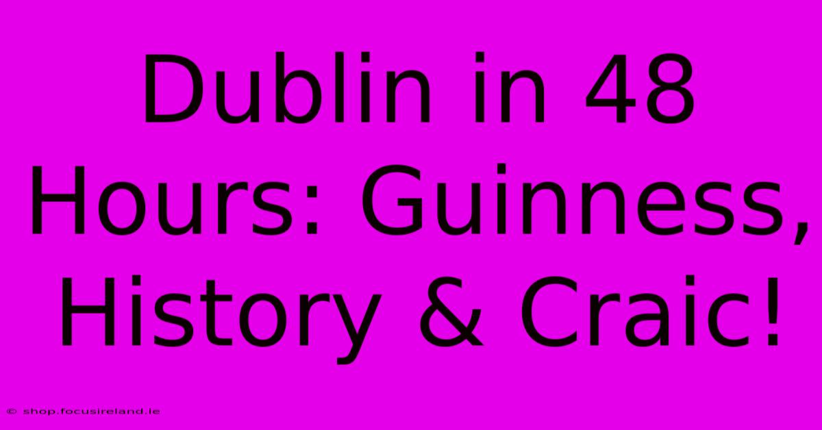 Dublin In 48 Hours: Guinness, History & Craic!