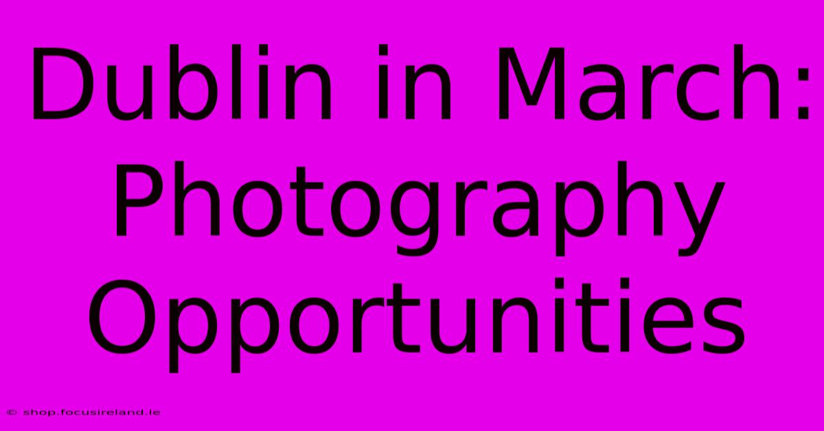 Dublin In March: Photography Opportunities