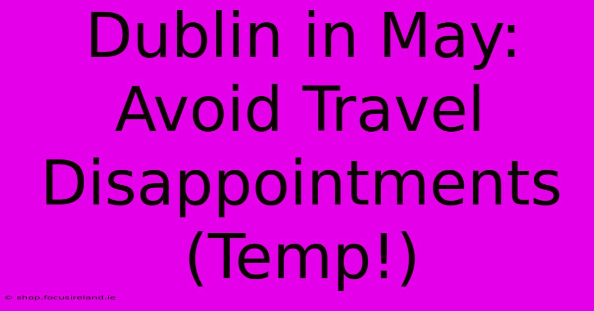 Dublin In May: Avoid Travel Disappointments (Temp!)