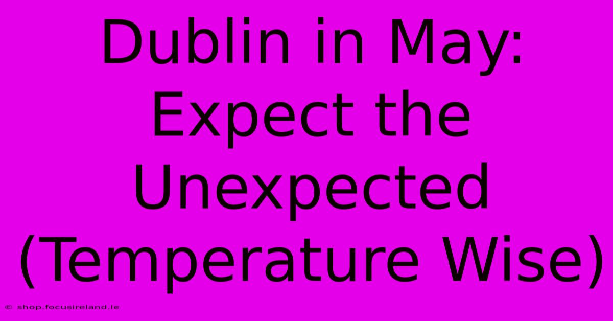 Dublin In May: Expect The Unexpected (Temperature Wise)