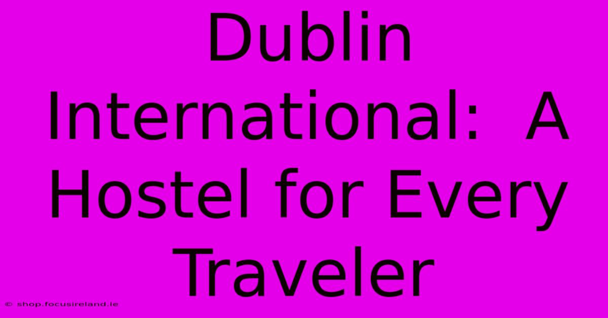 Dublin International:  A Hostel For Every Traveler